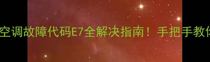 图片 海尔KFR32G空调故障代码E7全解决指南！手把手教你排查维修1