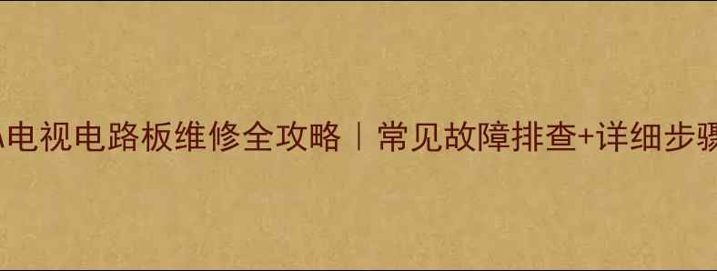 图片 海尔L32F1A电视电路板维修全攻略｜常见故障排查+详细步骤+工具清单