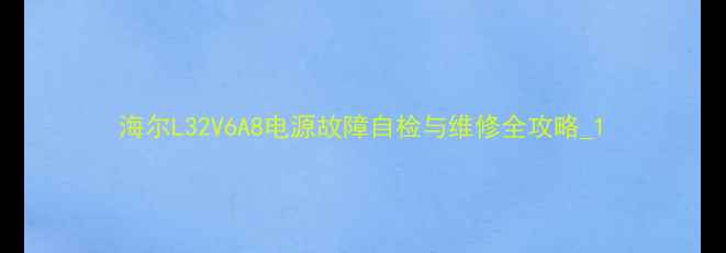 图片 海尔L32V6A8电源故障自检与维修全攻略_1