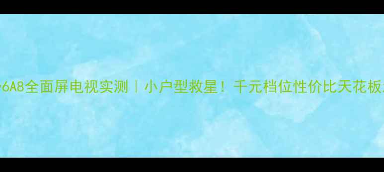 图片 海尔L37v6A8全面屏电视实测｜小户型救星！千元档位性价比天花板怎么选？