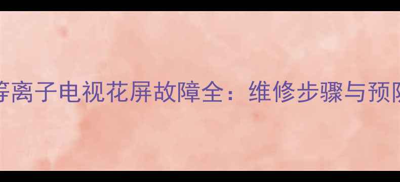 图片 海尔L42G1等离子电视花屏故障全：维修步骤与预防措施指南2