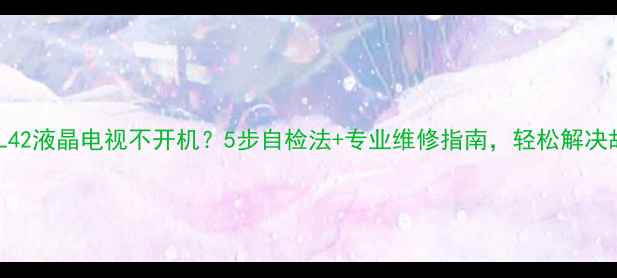 图片 海尔L42液晶电视不开机？5步自检法+专业维修指南，轻松解决故障2