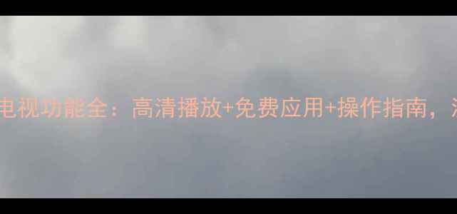 图片 海尔LE32T30网络电视功能全：高清播放+免费应用+操作指南，流畅体验轻松get2