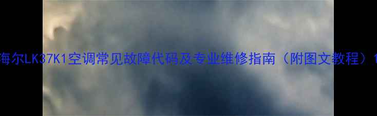 图片 海尔LK37K1空调常见故障代码及专业维修指南（附图文教程）1