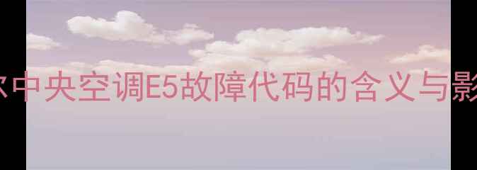 图片 海尔中央空调E5故障代码的含义与影响1