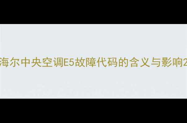 图片 海尔中央空调E5故障代码的含义与影响2