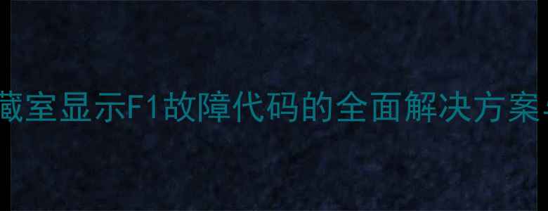 图片 海尔冰箱冷藏室显示F1故障代码的全面解决方案与维修指南1