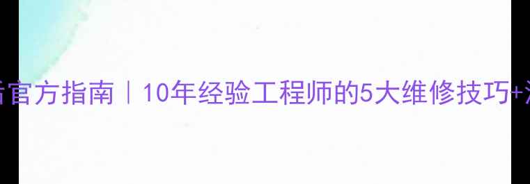 图片 海尔冰箱售后官方指南｜10年经验工程师的5大维修技巧+深度清洁教程