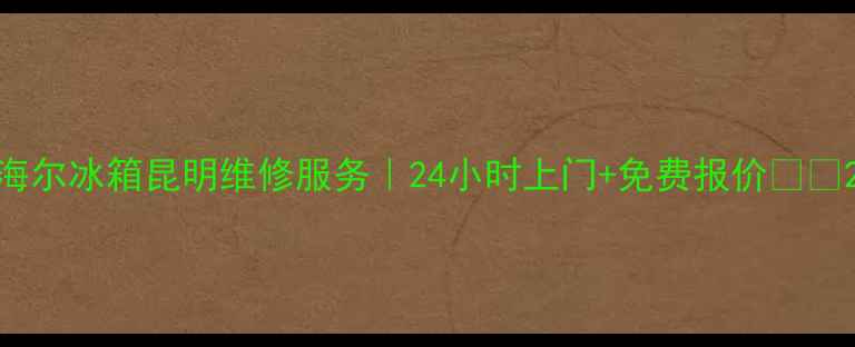 图片 海尔冰箱昆明维修服务｜24小时上门+免费报价🔧📞2
