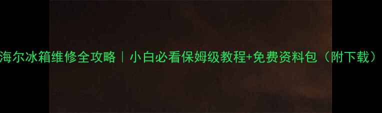 图片 海尔冰箱维修全攻略｜小白必看保姆级教程+免费资料包（附下载）