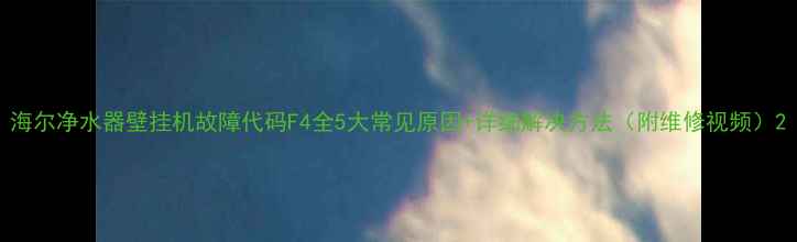 图片 海尔净水器壁挂机故障代码F4全5大常见原因+详细解决方法（附维修视频）2