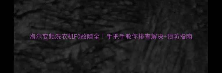 图片 海尔变频洗衣机F0故障全｜手把手教你排查解决+预防指南