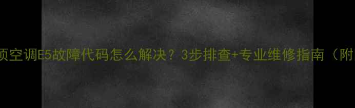 图片 海尔吸顶空调E5故障代码怎么解决？3步排查+专业维修指南（附图解）1
