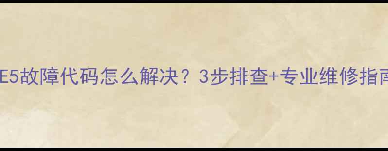 图片 海尔吸顶空调E5故障代码怎么解决？3步排查+专业维修指南（附图解）2