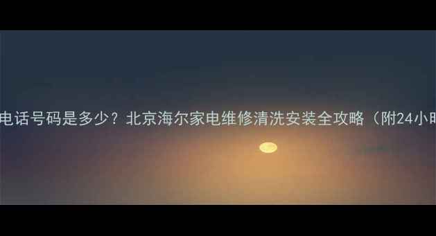 图片 海尔售后免费电话号码是多少？北京海尔家电维修清洗安装全攻略（附24小时服务指南）1