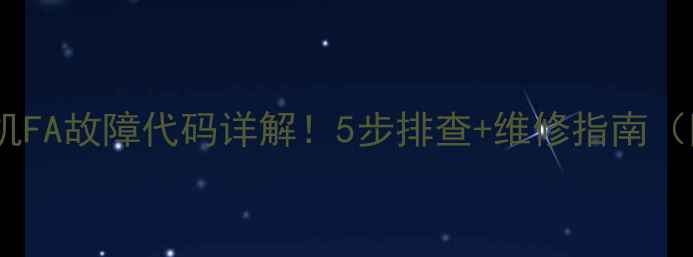 图片 海尔天花机FA故障代码详解！5步排查+维修指南（附视频）1