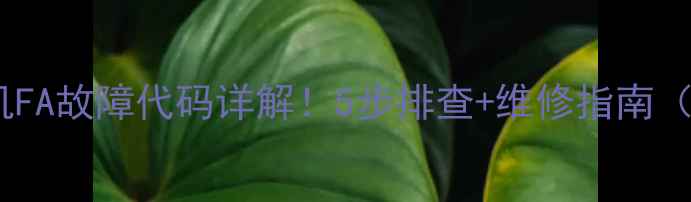 图片 海尔天花机FA故障代码详解！5步排查+维修指南（附视频）2