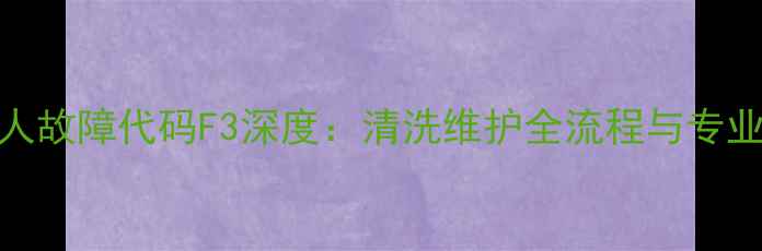 图片 海尔小超人故障代码F3深度：清洗维护全流程与专业维修指南
