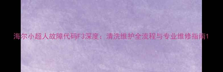 图片 海尔小超人故障代码F3深度：清洗维护全流程与专业维修指南1