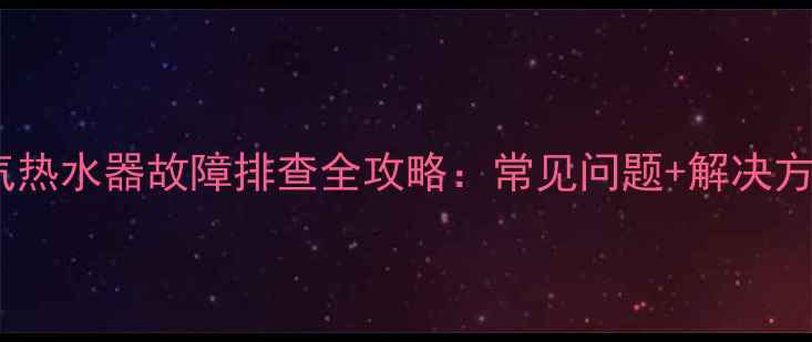 图片 海尔户外燃气热水器故障排查全攻略：常见问题+解决方法+安全贴士