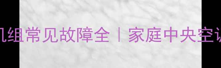 图片 海尔水冷机组常见故障全｜家庭中央空调维修指南