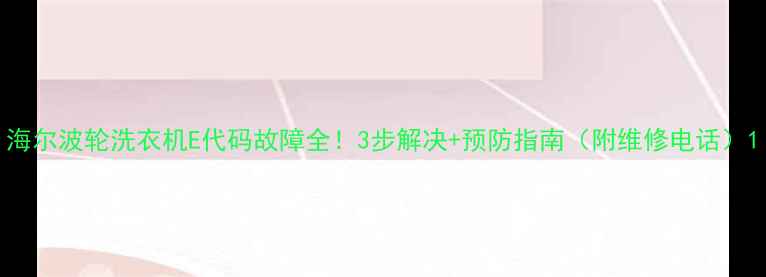 图片 海尔波轮洗衣机E代码故障全！3步解决+预防指南（附维修电话）1