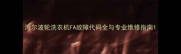 图片 海尔波轮洗衣机FA故障代码全与专业维修指南1