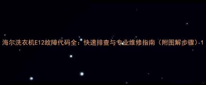 图片 海尔洗衣机E12故障代码全：快速排查与专业维修指南（附图解步骤）1
