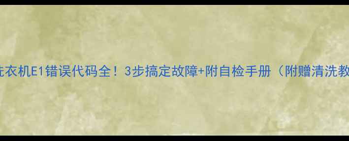 图片 海尔洗衣机E1错误代码全！3步搞定故障+附自检手册（附赠清洗教程）2
