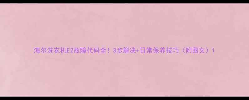 图片 海尔洗衣机E2故障代码全！3步解决+日常保养技巧（附图文）1
