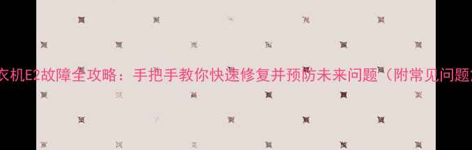 图片 海尔洗衣机E2故障全攻略：手把手教你快速修复并预防未来问题（附常见问题解答）1