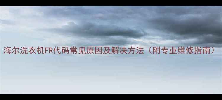 图片 海尔洗衣机FR代码常见原因及解决方法（附专业维修指南）