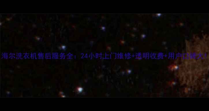图片 海尔洗衣机售后服务全：24小时上门维修+透明收费+用户口碑大1