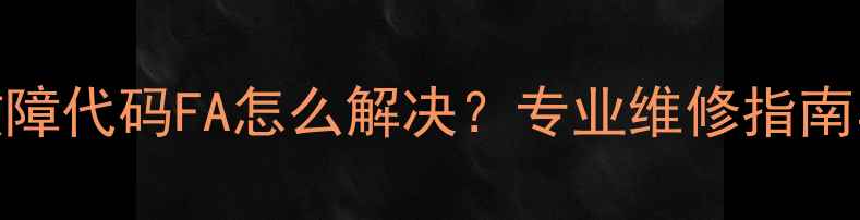 图片 海尔洗衣机故障代码FA怎么解决？专业维修指南与常见原因全
