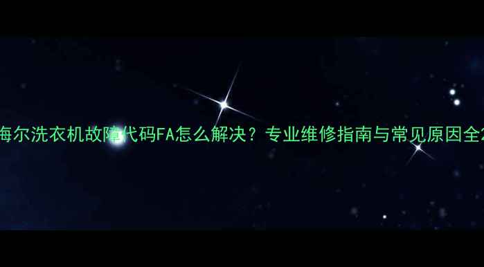图片 海尔洗衣机故障代码FA怎么解决？专业维修指南与常见原因全2