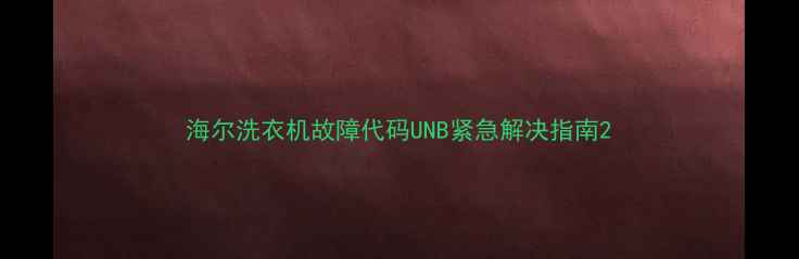图片 海尔洗衣机故障代码UNB紧急解决指南2