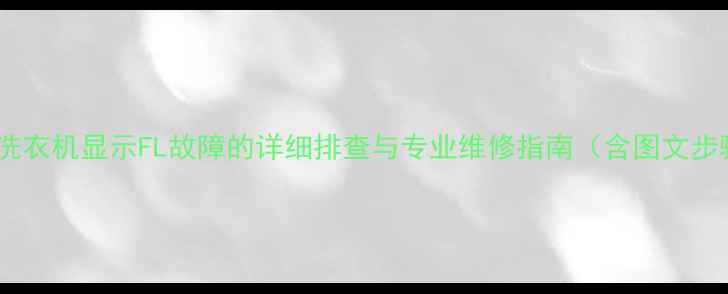 图片 海尔洗衣机显示FL故障的详细排查与专业维修指南（含图文步骤）1