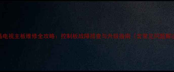图片 海尔液晶电视主板维修全攻略：控制板故障排查与升级指南（含常见问题解决方案）