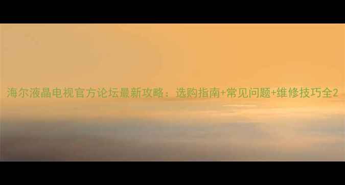 图片 海尔液晶电视官方论坛最新攻略：选购指南+常见问题+维修技巧全2