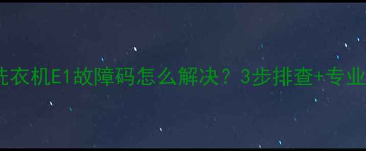 图片 海尔滚筒洗衣机E1故障码怎么解决？3步排查+专业维修指南2