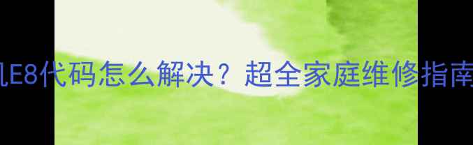 图片 海尔滚筒洗衣机E8代码怎么解决？超全家庭维修指南+官方视频教程