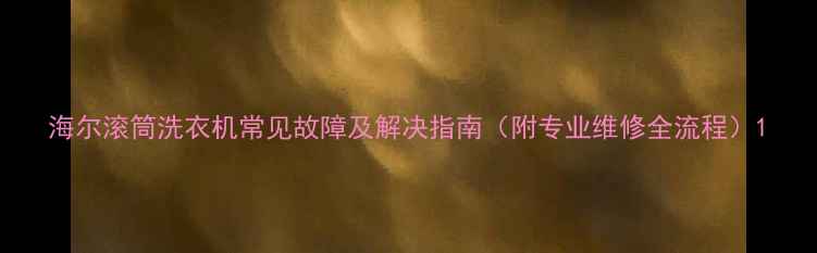 图片 海尔滚筒洗衣机常见故障及解决指南（附专业维修全流程）1