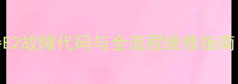 图片 海尔热水器E2故障代码与全流程维修指南（附图解）