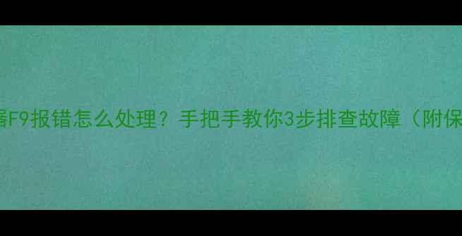 图片 海尔热水器F9报错怎么处理？手把手教你3步排查故障（附保养攻略）2