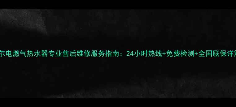 图片 海尔电燃气热水器专业售后维修服务指南：24小时热线+免费检测+全国联保详解1