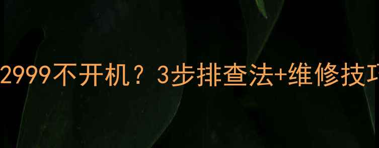 图片 海尔电视HP2999不开机？3步排查法+维修技巧全公开🔧2
