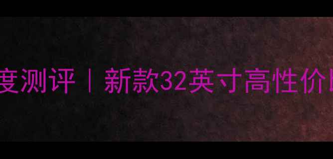 图片 海尔电视LE32A910深度测评｜新款32英寸高性价比神机！附购买攻略2