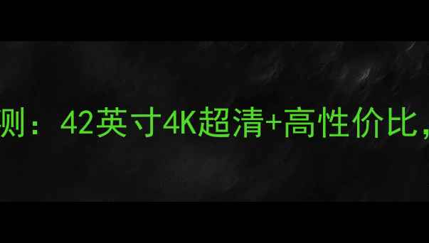 图片 海尔电视Le42A30音质评测：42英寸4K超清+高性价比，全家人客厅观影新选择