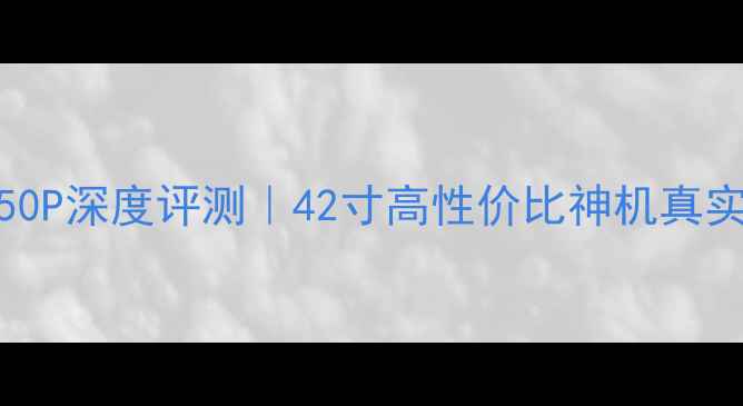图片 海尔电视Le42A950P深度评测｜42寸高性价比神机真实体验+优缺点全1