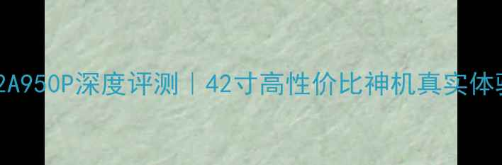 图片 海尔电视Le42A950P深度评测｜42寸高性价比神机真实体验+优缺点全2
